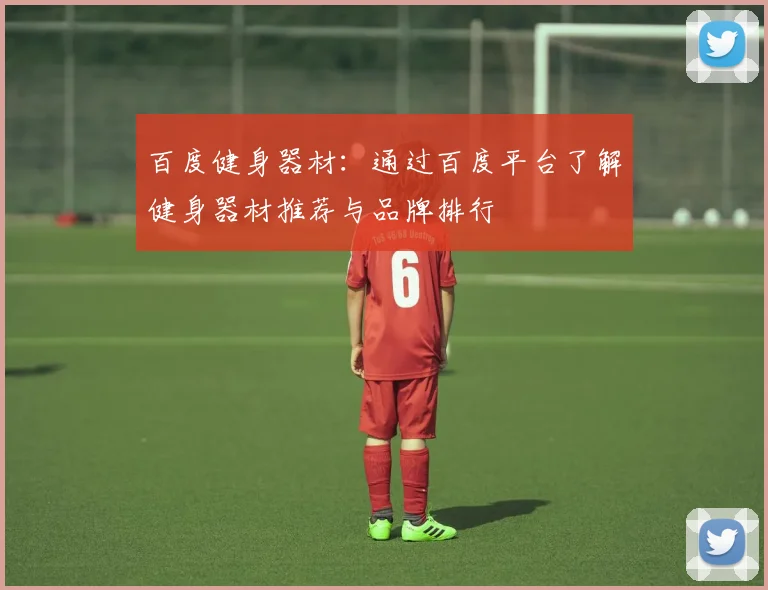百度健身器材：通过百度平台了解健身器材推荐与品牌排行