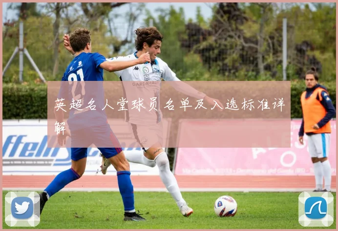 英超名人堂球员名单及入选标准详解