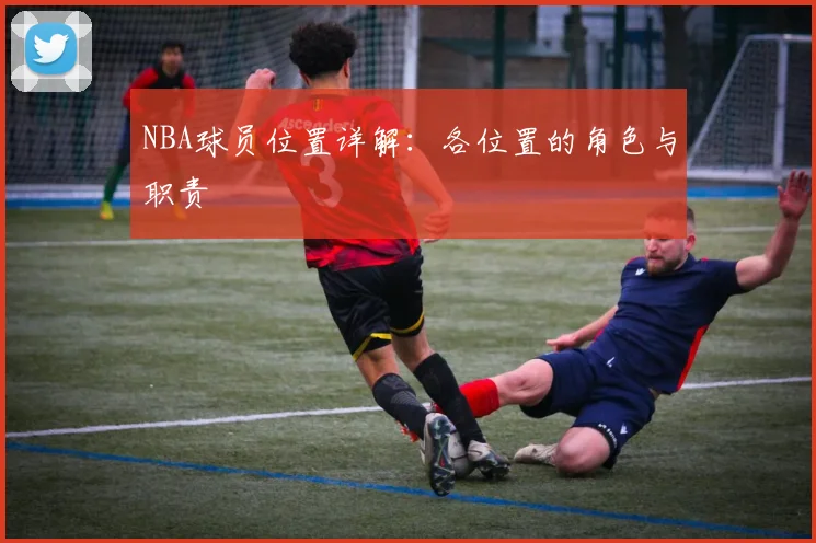 NBA球员位置详解：各位置的角色与职责